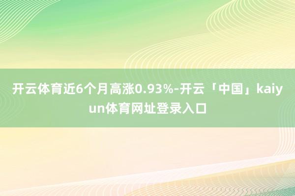 开云体育近6个月高涨0.93%-开云「中国」kaiyun体育网址登录入口