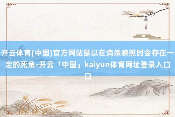 开云体育(中国)官方网站是以在消杀映照时会存在一定的死角-开云「中国」kaiyun体育网址登录入口