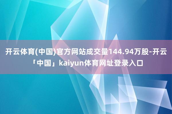 开云体育(中国)官方网站成交量144.94万股-开云「中国」kaiyun体育网址登录入口