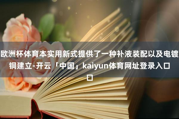 欧洲杯体育本实用新式提供了一种补液装配以及电镀铜建立-开云「中国」kaiyun体育网址登录入口