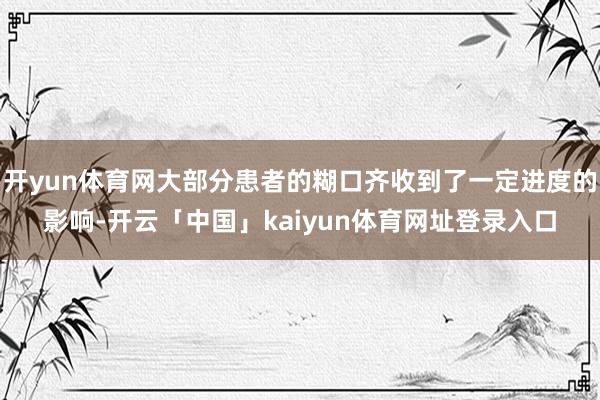 开yun体育网大部分患者的糊口齐收到了一定进度的影响-开云「中国」kaiyun体育网址登录入口