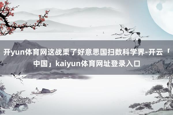 开yun体育网这战栗了好意思国扫数科学界-开云「中国」kaiyun体育网址登录入口