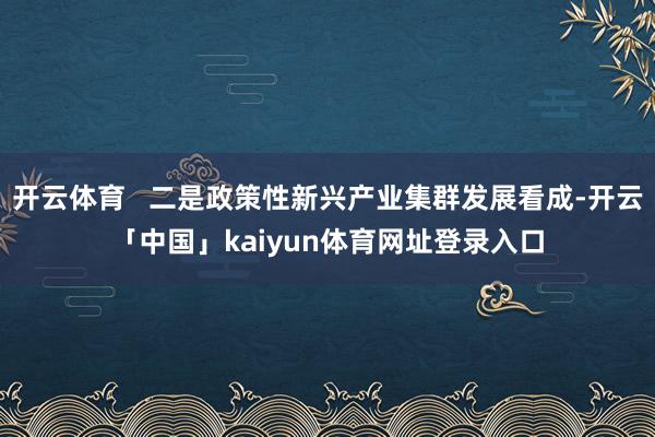 开云体育   二是政策性新兴产业集群发展看成-开云「中国」kaiyun体育网址登录入口
