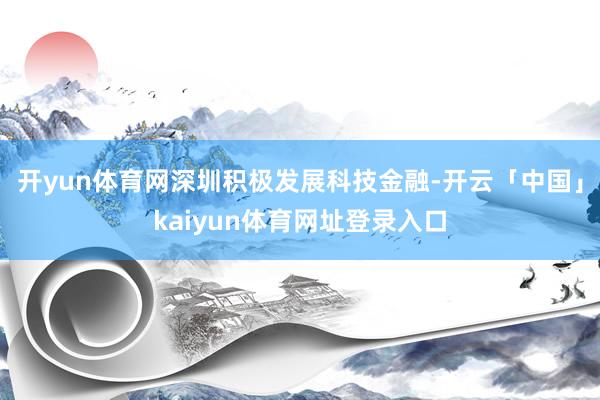 开yun体育网深圳积极发展科技金融-开云「中国」kaiyun体育网址登录入口