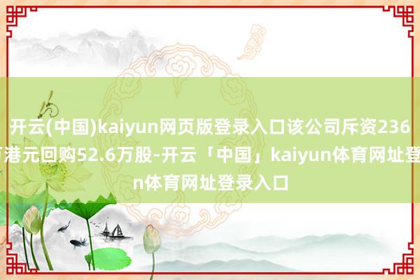 开云(中国)kaiyun网页版登录入口该公司斥资2369.96万港元回购52.6万股-开云「中国」kaiyun体育网址登录入口