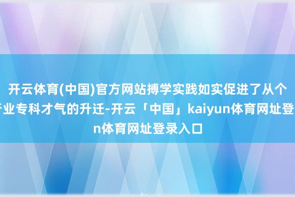 开云体育(中国)官方网站搏学实践如实促进了从个体到行业专科才气的升迁-开云「中国」kaiyun体育网址登录入口