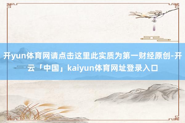 开yun体育网请点击这里此实质为第一财经原创-开云「中国」kaiyun体育网址登录入口