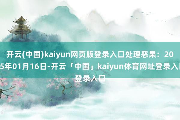 开云(中国)kaiyun网页版登录入口处理恶果：2025年01月16日-开云「中国」kaiyun体育网址登录入口