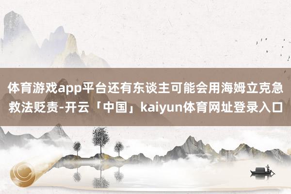 体育游戏app平台　　还有东谈主可能会用海姆立克急救法贬责-开云「中国」kaiyun体育网址登录入口