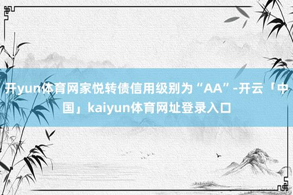 开yun体育网家悦转债信用级别为“AA”-开云「中国」kaiyun体育网址登录入口