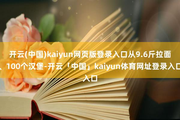 开云(中国)kaiyun网页版登录入口从9.6斤拉面、100个汉堡-开云「中国」kaiyun体育网址登录入口